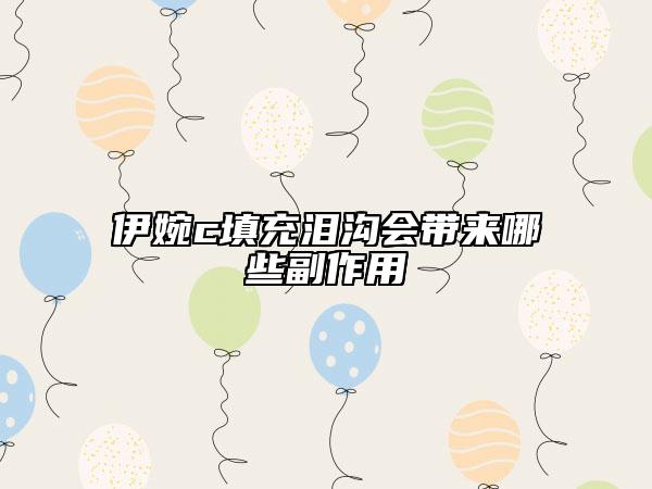 伊婉c填充淚溝會(huì)帶來(lái)哪些副作用