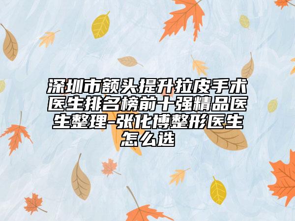 深圳市額頭提升拉皮手術(shù)醫(yī)生排名榜前十強(qiáng)精品醫(yī)生整理-張化博整形醫(yī)生怎么選