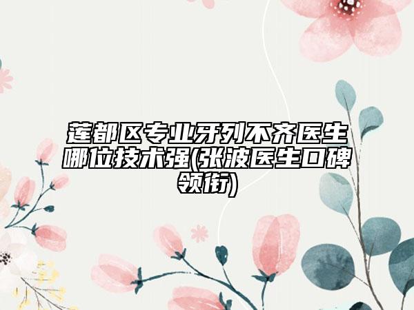 蓮都區(qū)專業(yè)牙列不齊醫(yī)生哪位技術(shù)強(qiáng)(張波醫(yī)生口碑領(lǐng)銜)