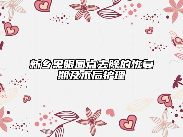 新鄉(xiāng)黑眼圈點去除的恢復期及術后護理
