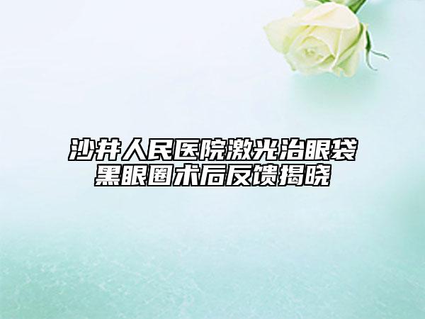 沙井人民醫(yī)院激光治眼袋黑眼圈術后反饋揭曉