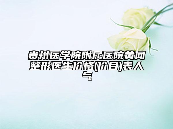 貴州醫(yī)學(xué)院附屬醫(yī)院黃聞?wù)吾t(yī)生價(jià)格(價(jià)目)表人氣