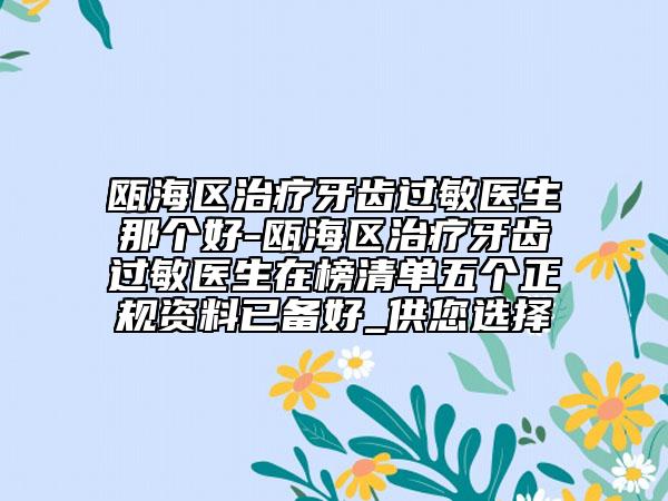 甌海區(qū)治療牙齒過敏醫(yī)生那個好-甌海區(qū)治療牙齒過敏醫(yī)生在榜清單五個正規(guī)資料已備好_供您選擇