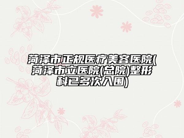 菏澤市正規(guī)醫(yī)療美容醫(yī)院(菏澤市立醫(yī)院(總院)整形科已多次入圍)
