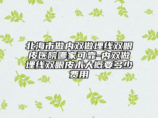 北海市做內(nèi)雙做埋線雙眼皮醫(yī)院哪家可靠-內(nèi)雙做埋線雙眼皮術(shù)大概要多少費用