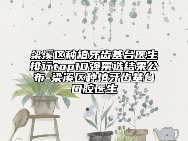 梁溪區(qū)種植牙齒基臺(tái)醫(yī)生排行top10強(qiáng)票選結(jié)果公布-梁溪區(qū)種植牙齒基臺(tái)口腔醫(yī)生