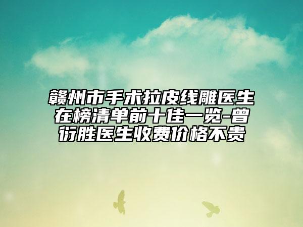 贛州市手術(shù)拉皮線雕醫(yī)生在榜清單前十佳一覽-曾衍勝醫(yī)生收費(fèi)價(jià)格不貴