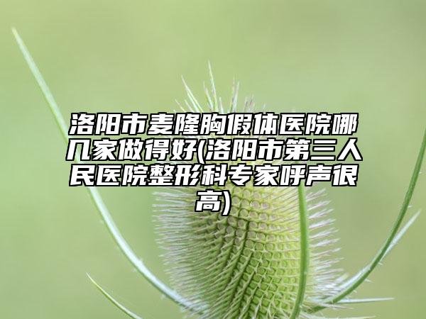 洛陽市麥隆胸假體醫(yī)院哪幾家做得好(洛陽市第三人民醫(yī)院整形科專家呼聲很高)
