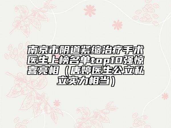 南京市陰道緊縮治療手術(shù)醫(yī)生上榜名單top10強(qiáng)驚喜亮相（唐婷醫(yī)生公立私立實(shí)力相當(dāng)）