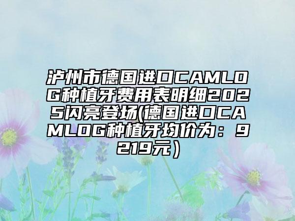 瀘州市德國進口CAMLOG種植牙費用表明細2025閃亮登場(德國進口CAMLOG種植牙均價為:9219元)
