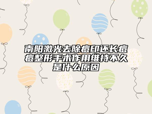 南陽激光去除痘印還長痘痘整形手術作用維持不久是什么原因