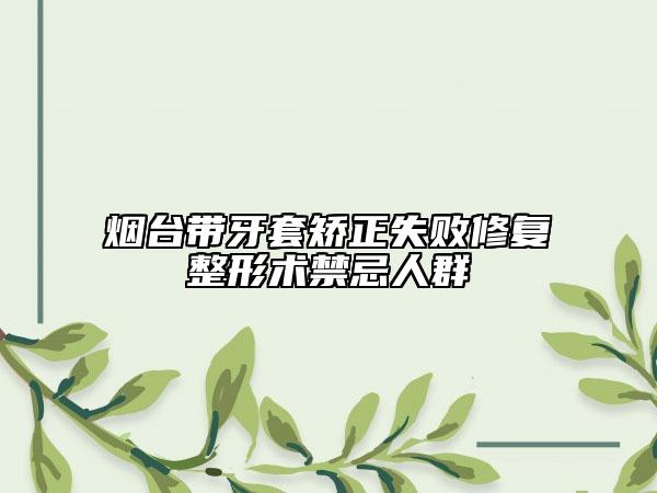 煙臺(tái)帶牙套矯正失敗修復(fù)整形術(shù)禁忌人群