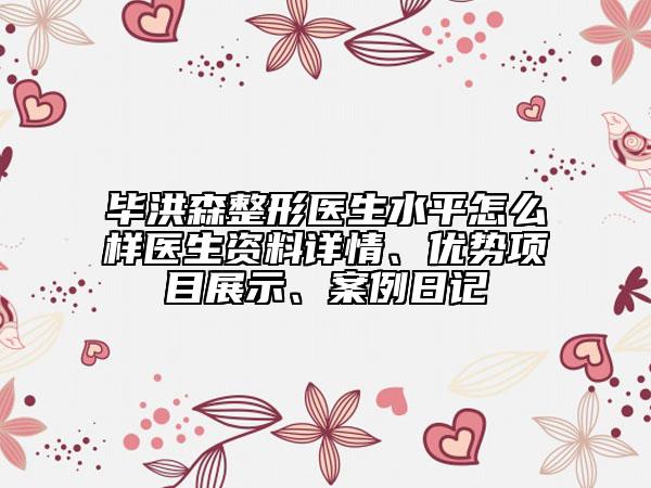 畢洪森整形醫(yī)生水平怎么樣醫(yī)生資料詳情、優(yōu)勢項目展示、案例日記