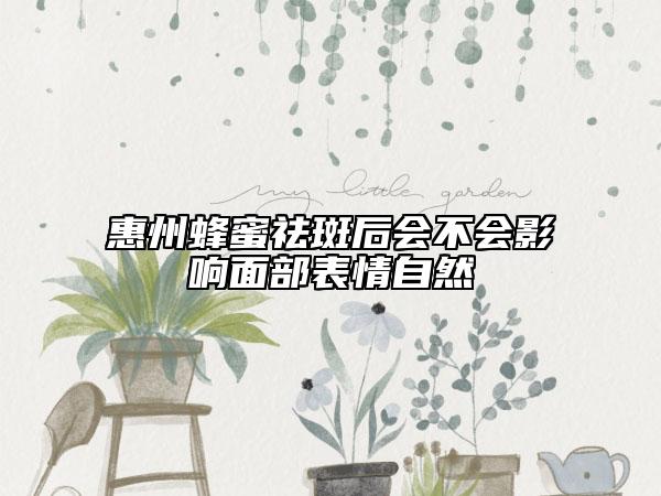 惠州蜂蜜祛斑后會不會影響面部表情自然
