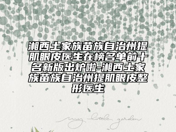 湘西土家族苗族自治州提肌眼皮醫(yī)生在榜名單前十名新版出爐啦-湘西土家族苗族自治州提肌眼皮整形醫(yī)生