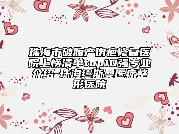 珠海市破腹產(chǎn)傷疤修復醫(yī)院上榜清單top10強專業(yè)介紹-珠?？娝孤t(yī)療整形醫(yī)院