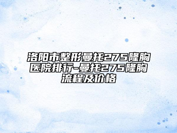 洛陽市整形曼托275隆胸醫(yī)院排行-曼托275隆胸流程及價(jià)格
