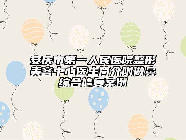 安慶市第一人民醫(yī)院整形美容中心醫(yī)生簡介附做鼻綜合修復案例