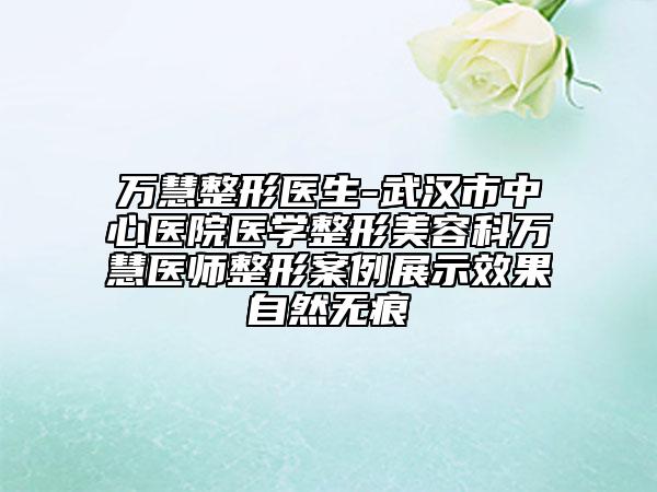 萬慧整形醫(yī)生-武漢市中心醫(yī)院醫(yī)學整形美容科萬慧醫(yī)師整形案例展示效果自然無痕