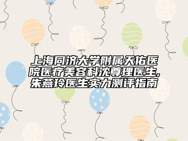 上海同濟(jì)大學(xué)附屬天佑醫(yī)院醫(yī)療美容科沈尊理醫(yī)生,朱燕玲醫(yī)生實(shí)力測評指南