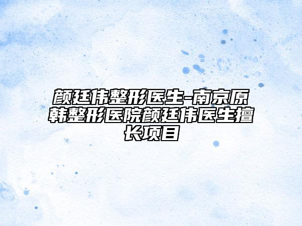 顏廷偉整形醫(yī)生-南京原韓整形醫(yī)院顏廷偉醫(yī)生擅長項(xiàng)目