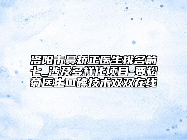 洛陽市鼻矯正醫(yī)生排名前七_(dá)涉及多樣化項(xiàng)目-賈松菊醫(yī)生口碑技術(shù)雙雙在線