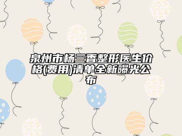 泉州市楊三香整形醫(yī)生價(jià)格(費(fèi)用)清單全新曝光公布