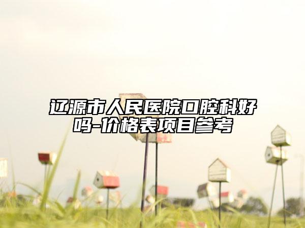 遼源市人民醫(yī)院口腔科好嗎-價格表項目參考