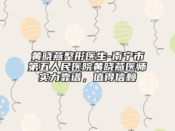 黃曉燕整形醫(yī)生-南寧市第五人民醫(yī)院黃曉燕醫(yī)師實力靠譜，值得信賴