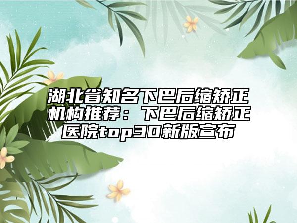 湖北省知名下巴后縮矯正機(jī)構(gòu)推薦：下巴后縮矯正醫(yī)院top30新版宣布