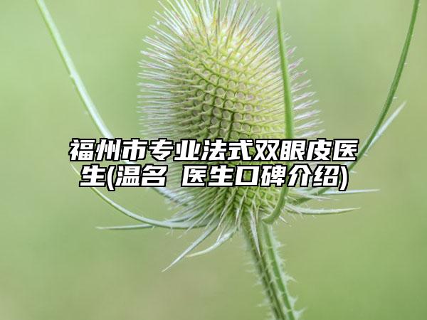 福州市專業(yè)法式雙眼皮醫(yī)生(溫名赟醫(yī)生口碑介紹)