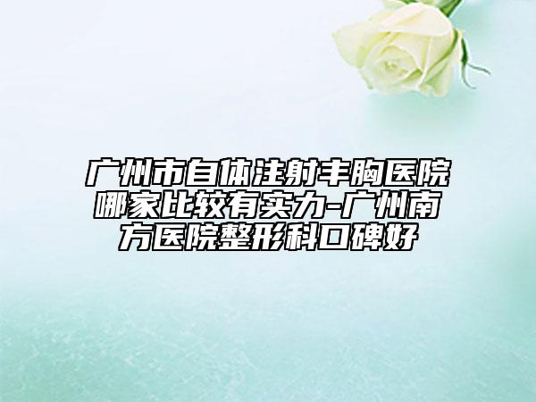 廣州市自體注射豐胸醫(yī)院哪家比較有實(shí)力-廣州南方醫(yī)院整形科口碑好