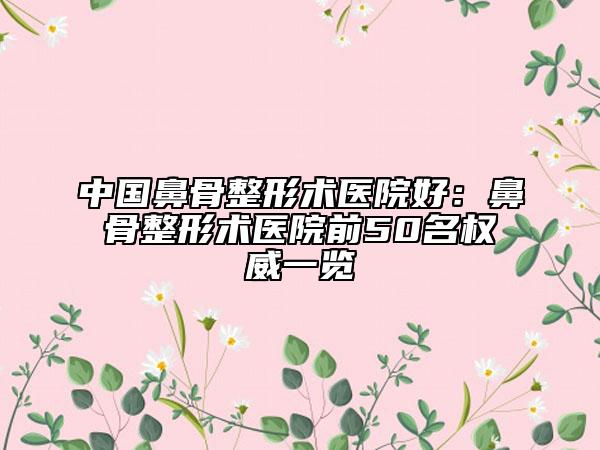 中國鼻骨整形術醫(yī)院好：鼻骨整形術醫(yī)院前50名權威一覽