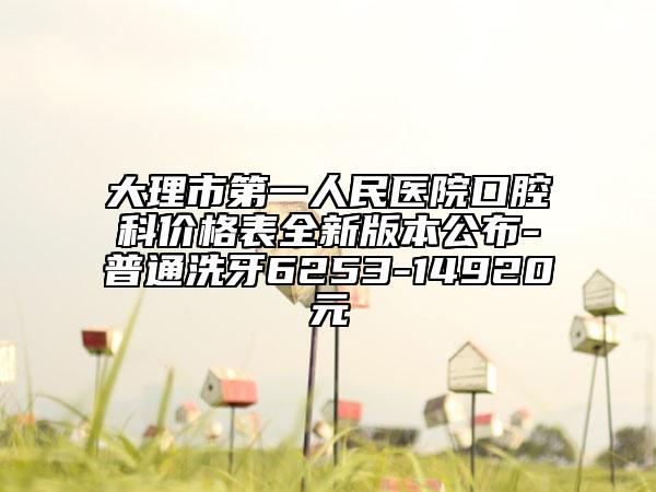 大理市第一人民醫(yī)院口腔科價(jià)格表全新版本公布-普通洗牙6253-14920元