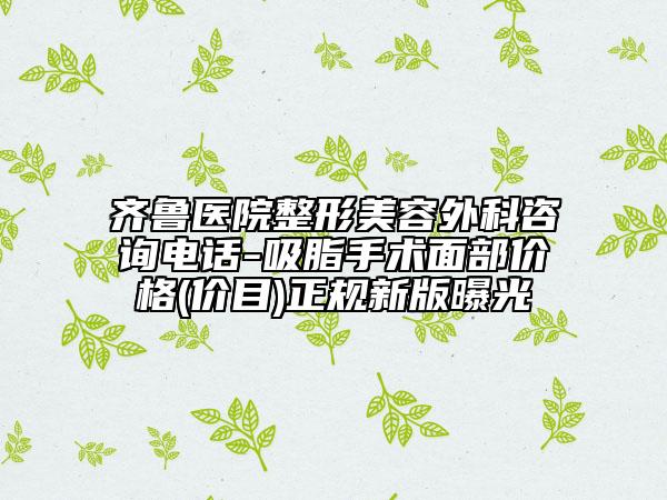 齊魯醫(yī)院整形美容外科咨詢電話-吸脂手術(shù)面部?jī)r(jià)格(價(jià)目)正規(guī)新版曝光