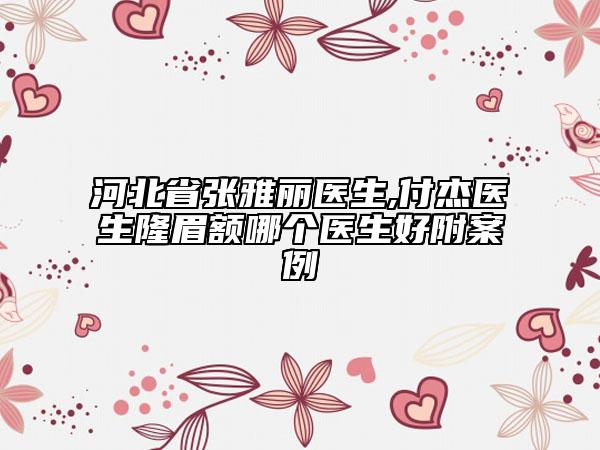 河北省張雅麗醫(yī)生,付杰醫(yī)生隆眉額哪個醫(yī)生好附案例