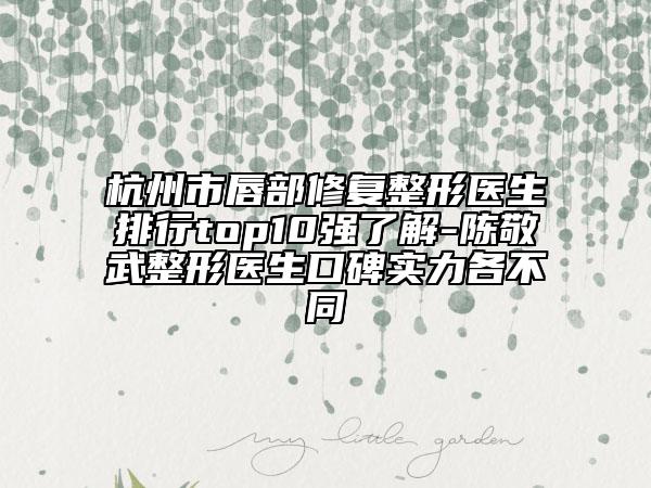 杭州市唇部修復(fù)整形醫(yī)生排行top10強(qiáng)了解-陳敬武整形醫(yī)生口碑實力各不同