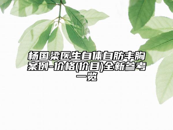 楊國梁醫(yī)生自體自肪豐胸案例-價格(價目)全新參考一覽