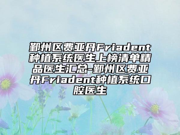 鄞州區(qū)費亞丹Friadent種植系統(tǒng)醫(yī)生上榜清單精品醫(yī)生匯總-鄞州區(qū)費亞丹Friadent種植系統(tǒng)口腔醫(yī)生