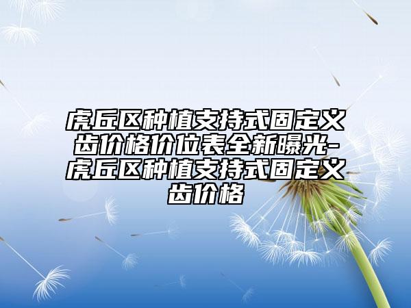 虎丘區(qū)種植支持式固定義齒價格價位表全新曝光-虎丘區(qū)種植支持式固定義齒價格