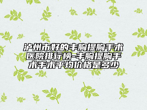 瀘州市好的豐胸提胸手術(shù)醫(yī)院排行榜-豐胸提胸手術(shù)手術(shù)平均價格是多少