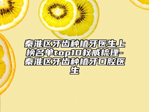 秦淮區(qū)牙齒種植牙醫(yī)生上榜名單top10權(quán)威梳理-秦淮區(qū)牙齒種植牙口腔醫(yī)生