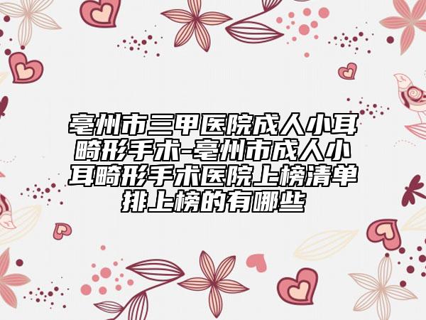 亳州市三甲醫(yī)院成人小耳畸形手術-亳州市成人小耳畸形手術醫(yī)院上榜清單排上榜的有哪些