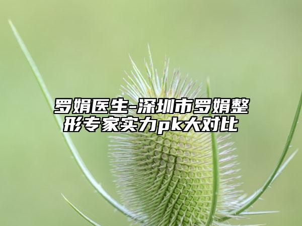 羅娟醫(yī)生-深圳市羅娟整形專家實(shí)力pk大對(duì)比