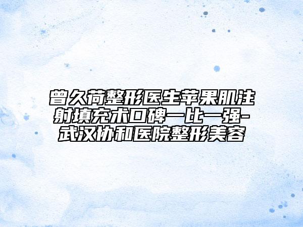 曾久荷整形醫(yī)生蘋(píng)果肌注射填充術(shù)口碑一比一強(qiáng)-武漢協(xié)和醫(yī)院整形美容
