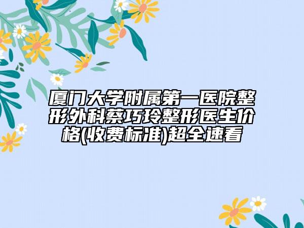 廈門(mén)大學(xué)附屬第一醫(yī)院整形外科蔡巧玲整形醫(yī)生價(jià)格(收費(fèi)標(biāo)準(zhǔn))超全速看