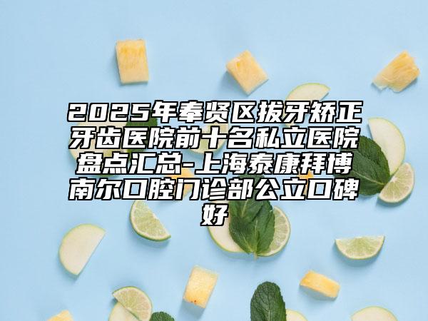 2025年奉賢區(qū)拔牙矯正牙齒醫(yī)院前十名私立醫(yī)院盤點(diǎn)匯總-上海泰康拜博南爾口腔門診部公立口碑好