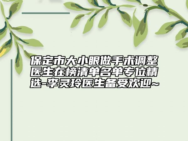 保定市大小眼做手術(shù)調(diào)整醫(yī)生在榜清單名單專位精選-李靈玲醫(yī)生備受歡迎~