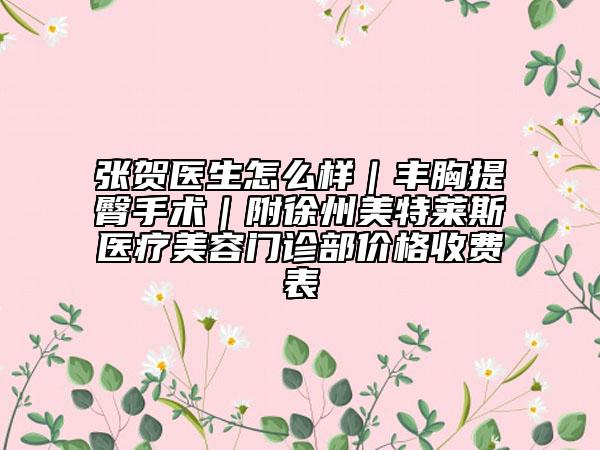張賀醫(yī)生怎么樣|豐胸提臀手術(shù)|附徐州美特萊斯醫(yī)療美容門診部價(jià)格收費(fèi)表