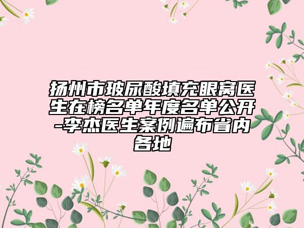 揚州市玻尿酸填充眼窩醫(yī)生在榜名單年度名單公開-李杰醫(yī)生案例遍布省內(nèi)各地